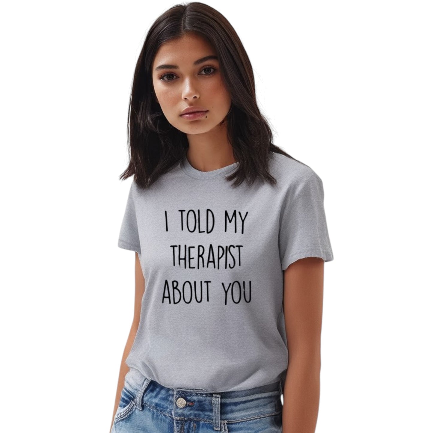 I Told My Therapist About You Casual Tshirt