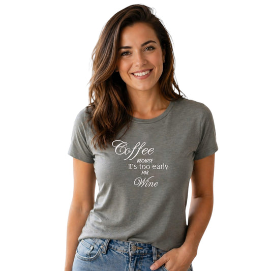 Coffee Because It's Too Early For Wine Casual T-Shirt
