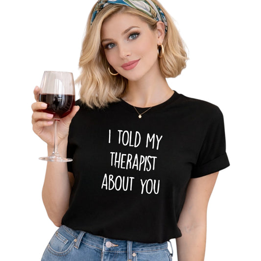 I Told My Therapist About You Casual Tshirt