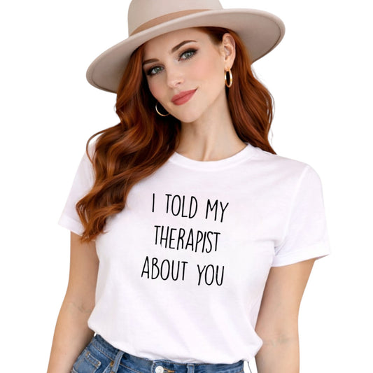 I Told My Therapist About You Casual Tshirt